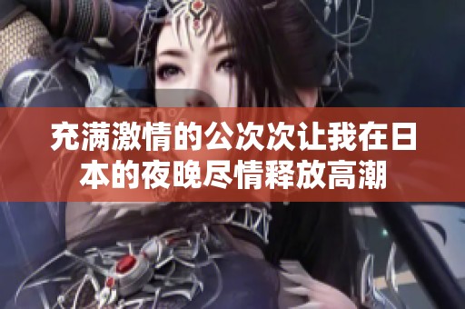 充满激情的公次次让我在日本的夜晚尽情释放高潮