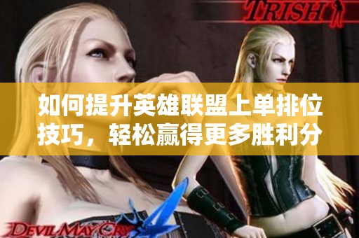 如何提升英雄联盟上单排位技巧，轻松赢得更多胜利分数