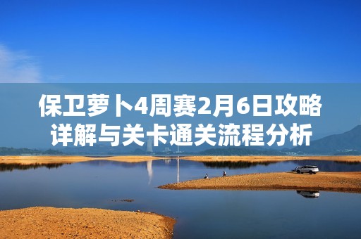 保卫萝卜4周赛2月6日攻略详解与关卡通关流程分析