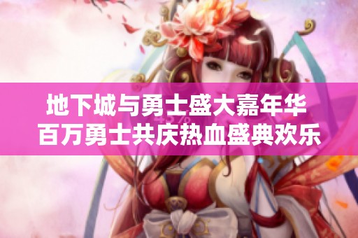 地下城与勇士盛大嘉年华 百万勇士共庆热血盛典欢乐无限