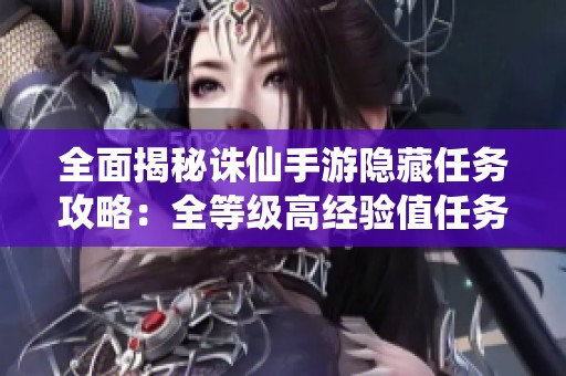 全面揭秘诛仙手游隐藏任务攻略：全等级高经验值任务详解
