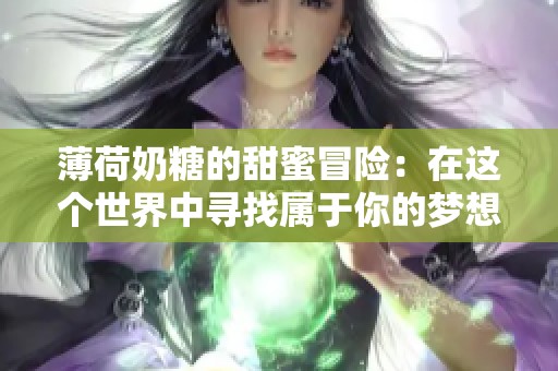 薄荷奶糖的甜蜜冒险：在这个世界中寻找属于你的梦想与爱情