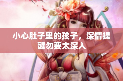 小心肚子里的孩子，深情提醒勿要太深入