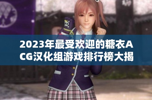 2023年最受欢迎的糖衣ACG汉化组游戏排行榜大揭秘