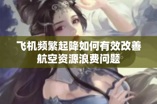 飞机频繁起降如何有效改善航空资源浪费问题