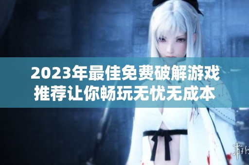 2023年最佳免费破解游戏推荐让你畅玩无忧无成本