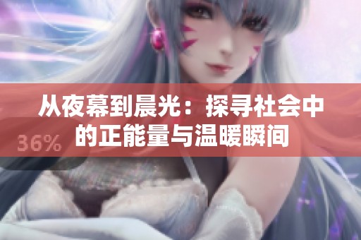 从夜幕到晨光：探寻社会中的正能量与温暖瞬间