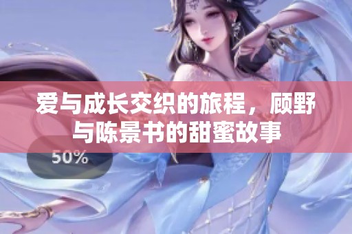 爱与成长交织的旅程，顾野与陈景书的甜蜜故事