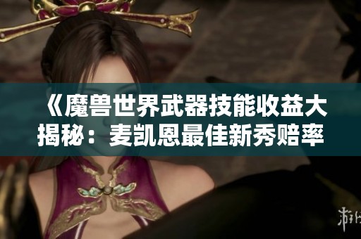《魔兽世界武器技能收益大揭秘：麦凯恩最佳新秀赔率引发热议》