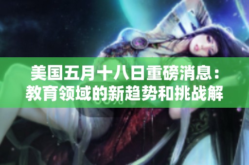 美国五月十八日重磅消息：教育领域的新趋势和挑战解析