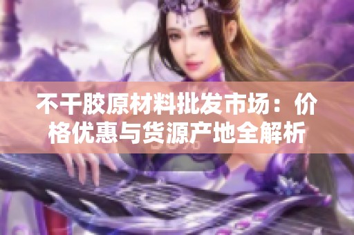 不干胶原材料批发市场：价格优惠与货源产地全解析