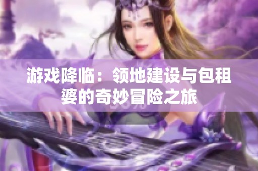 游戏降临：领地建设与包租婆的奇妙冒险之旅