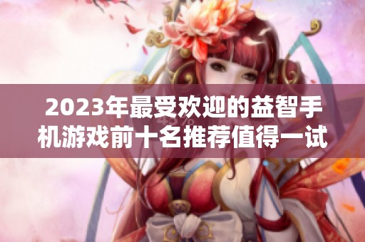 2023年最受欢迎的益智手机游戏前十名推荐值得一试