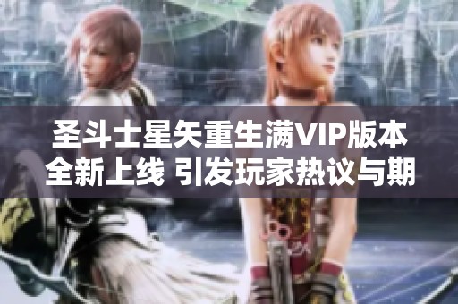 圣斗士星矢重生满VIP版本全新上线 引发玩家热议与期待