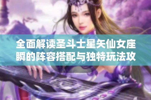 全面解读圣斗士星矢仙女座瞬的阵容搭配与独特玩法攻略