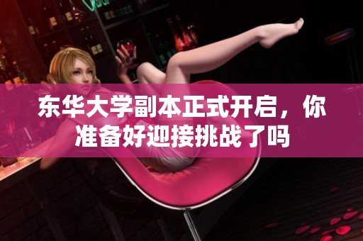 东华大学副本正式开启，你准备好迎接挑战了吗