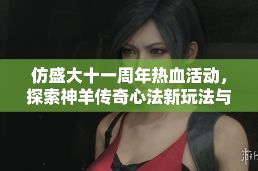 仿盛大十一周年热血活动，探索神羊传奇心法新玩法与技巧