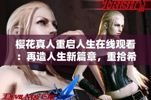 樱花真人重启人生在线观看：再造人生新篇章，重拾希望与梦想