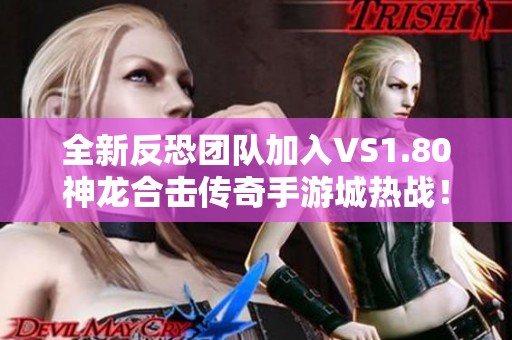 全新反恐团队加入VS1.80神龙合击传奇手游城热战！