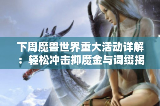 下周魔兽世界重大活动详解：轻松冲击抑魔金与词缀揭秘