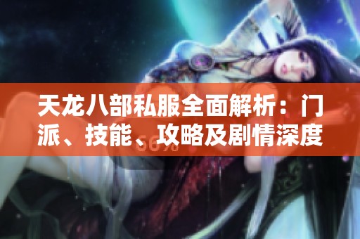 天龙八部私服全面解析：门派、技能、攻略及剧情深度解读