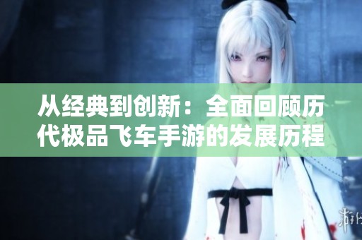 从经典到创新：全面回顾历代极品飞车手游的发展历程