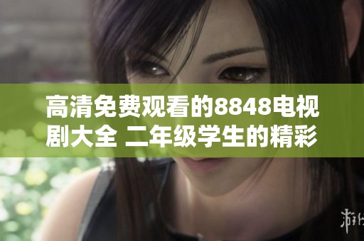 高清免费观看的8848电视剧大全 二年级学生的精彩影视推荐