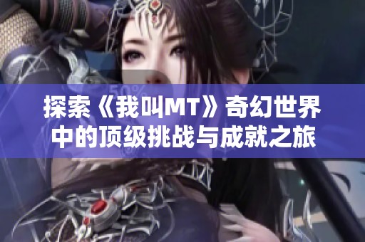 探索《我叫MT》奇幻世界中的顶级挑战与成就之旅