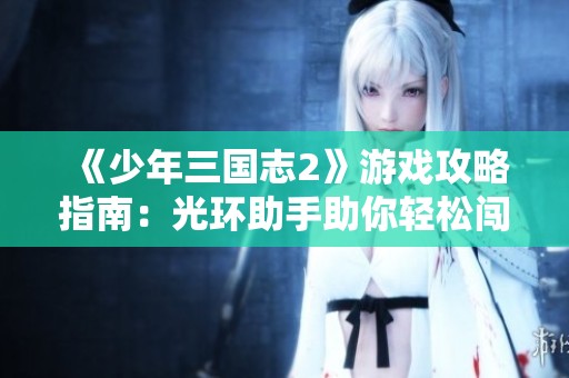 《少年三国志2》游戏攻略指南：光环助手助你轻松闯关的秘籍分享
