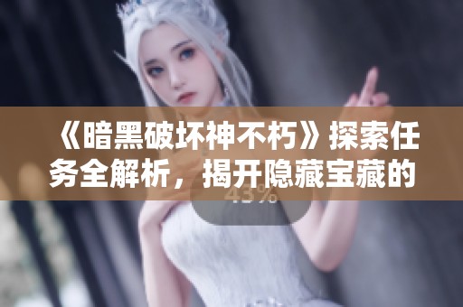 《暗黑破坏神不朽》探索任务全解析，揭开隐藏宝藏的秘密与技巧
