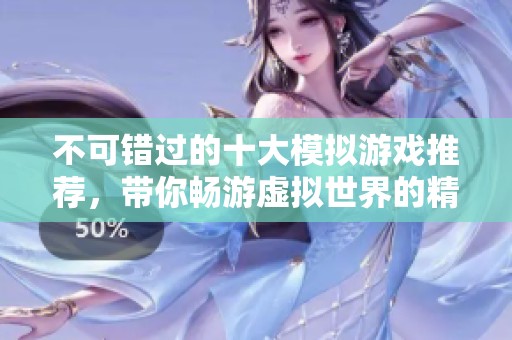 不可错过的十大模拟游戏推荐，带你畅游虚拟世界的精彩体验