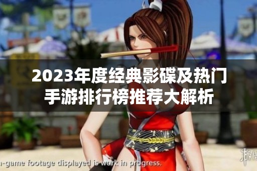 2023年度经典影碟及热门手游排行榜推荐大解析