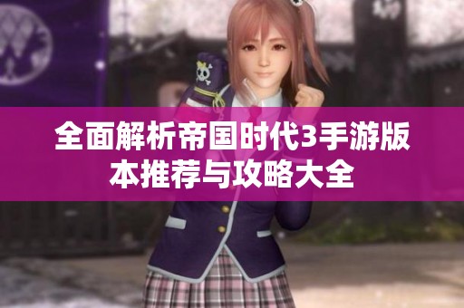全面解析帝国时代3手游版本推荐与攻略大全