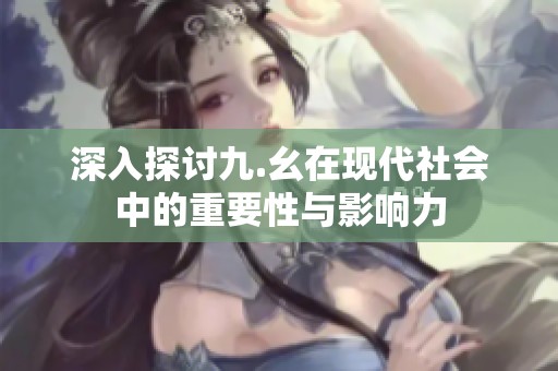 深入探讨九.幺在现代社会中的重要性与影响力