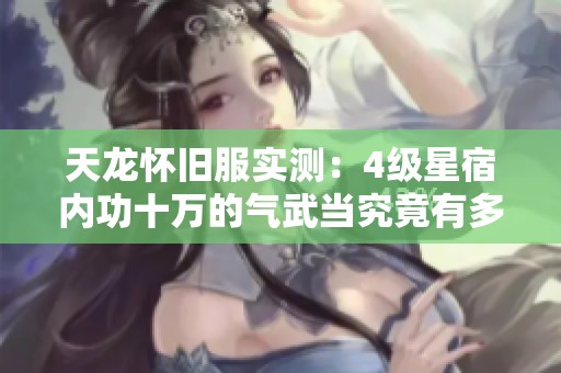 天龙怀旧服实测：4级星宿内功十万的气武当究竟有多强？