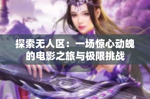 探索无人区：一场惊心动魄的电影之旅与极限挑战
