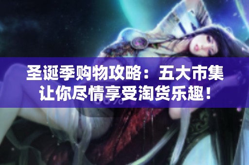 圣诞季购物攻略：五大市集让你尽情享受淘货乐趣！