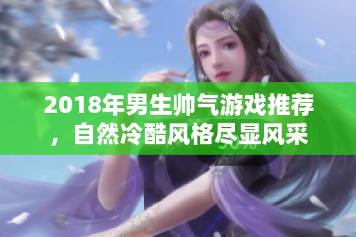 2018年男生帅气游戏推荐，自然冷酷风格尽显风采