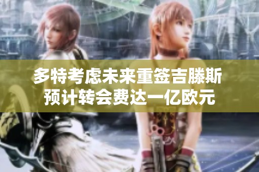 多特考虑未来重签吉滕斯 预计转会费达一亿欧元