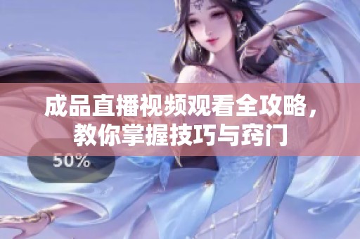 成品直播视频观看全攻略，教你掌握技巧与窍门