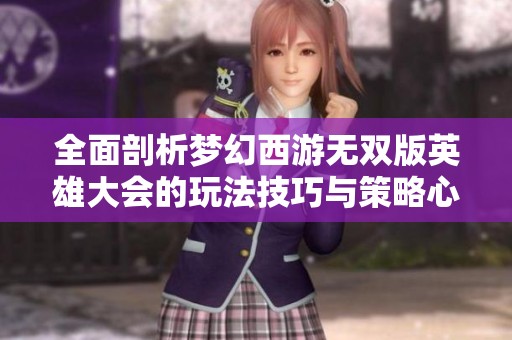 全面剖析梦幻西游无双版英雄大会的玩法技巧与策略心得
