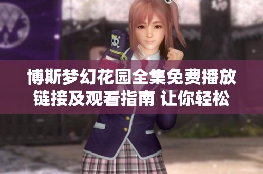 博斯梦幻花园全集免费播放链接及观看指南 让你轻松畅享精彩内容
