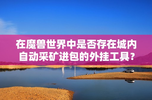 在魔兽世界中是否存在城内自动采矿进包的外挂工具？