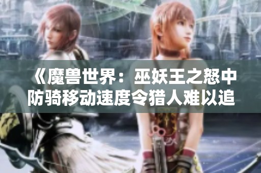 《魔兽世界：巫妖王之怒中防骑移动速度令猎人难以追击》