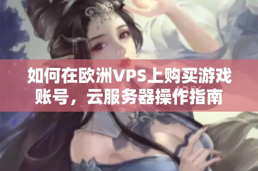 如何在欧洲VPS上购买游戏账号，云服务器操作指南