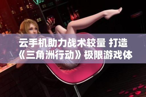 云手机助力战术较量 打造《三角洲行动》极限游戏体验
