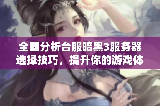 全面分析台服暗黑3服务器选择技巧，提升你的游戏体验！