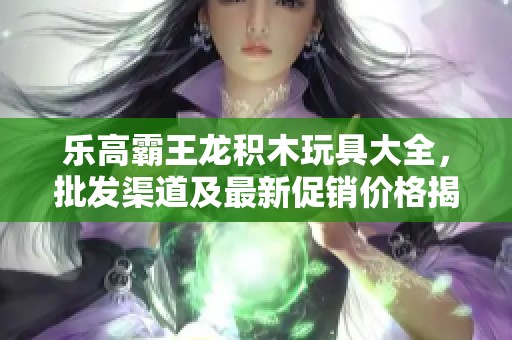 乐高霸王龙积木玩具大全，批发渠道及最新促销价格揭秘
