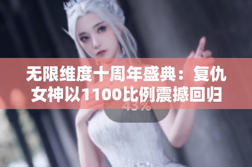 无限维度十周年盛典：复仇女神以1100比例震撼回归！