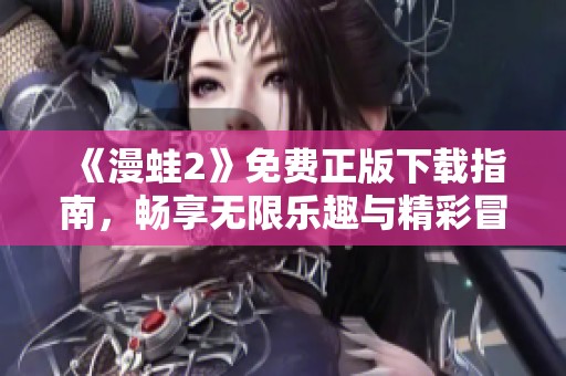 《漫蛙2》免费正版下载指南，畅享无限乐趣与精彩冒险